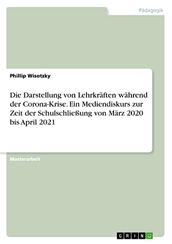 Die Darstellung von Lehrkräften während der Corona-Krise. Ein Mediendiskurs zur Zeit der Schulschließung von März 2020 bis April 2021