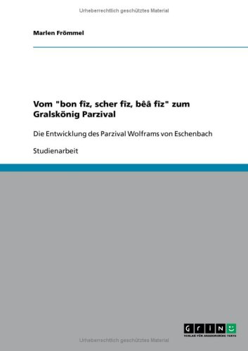 Vom bon fîz, scher fîz, bêâ fîz zum Gralskönig Parzival: Die Entwicklung des Parzival Wolframs von Eschenbach