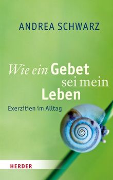 Wie ein Gebet sei mein Leben: Exerzitien im Alltag