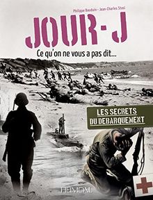 Le jour J : ce qu'on ne vous a pas dit... : les secrets du Débarquement