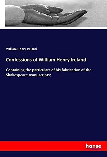 Confessions of William Henry Ireland: Containing the particulars of his fabrication of the Shakespeare manuscripts;