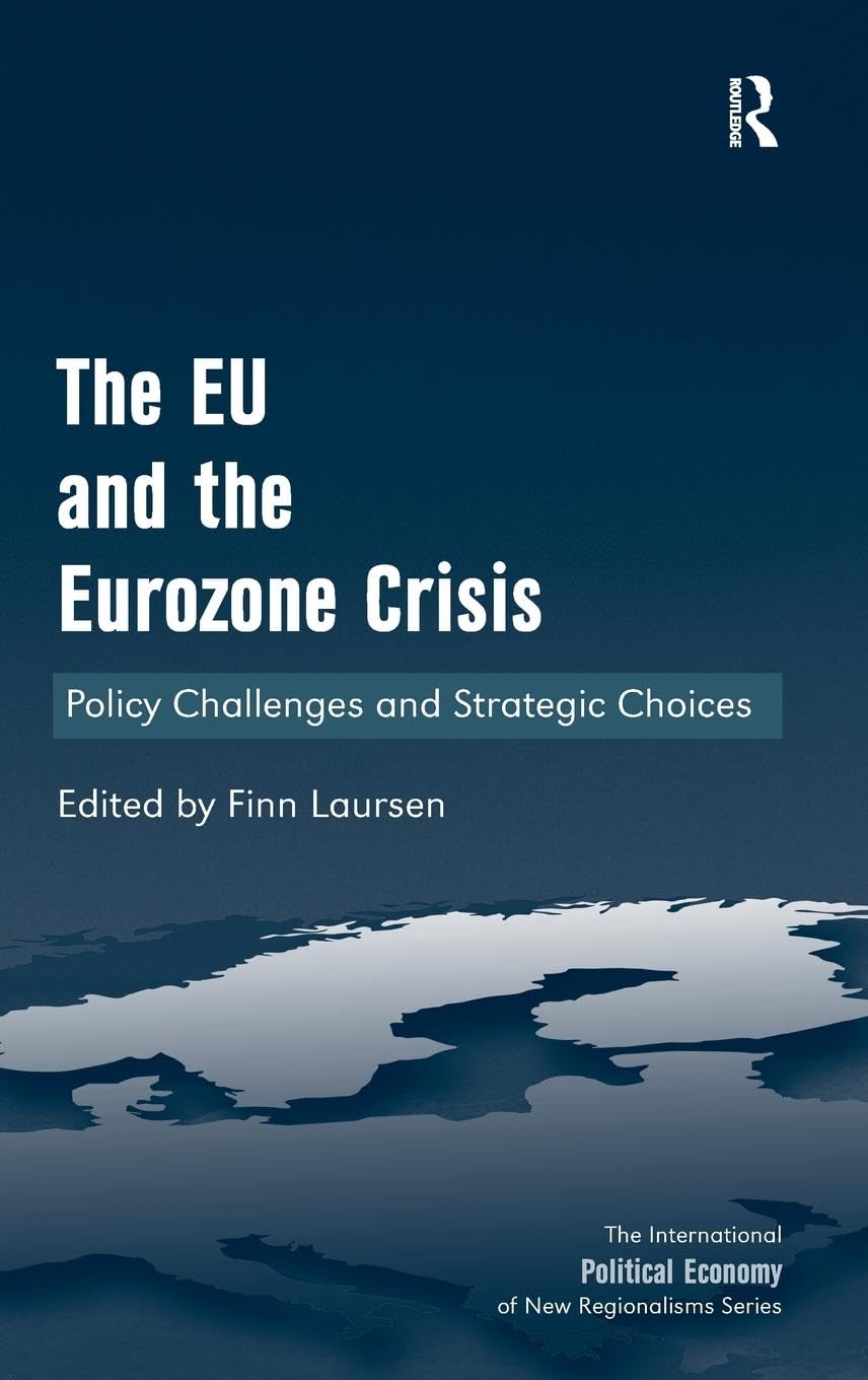 The EU and the Eurozone Crisis: Policy Challenges and Strategic Choices (International Political Economy of New Regionalisms)