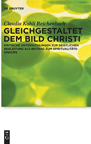 Gleichgestaltet dem Bild Christi: Kritische Untersuchungen zur Geistlichen Begleitung als Beitrag zum Spiritualitätsdiskurs (Praktische Theologie im Wissenschaftsdiskurs, Band 11)