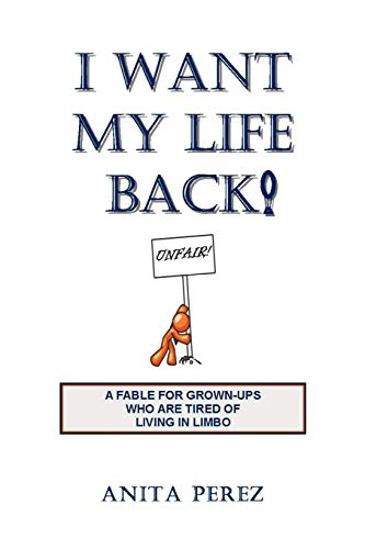 I Want My Life Back: A Fable for Grown-Ups Who are Tired of Living in Limbo