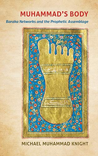 Muhammad's Body: Baraka Networks and the Prophetic Assemblage (Islamic Civilization and Muslim Networks)
