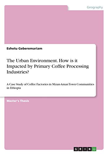 The Urban Environment. How is it Impacted by Primary Coffee Processing Industries?: A Case Study of Coffee Factories in Mizan-Aman Town Communities in Ethiopia
