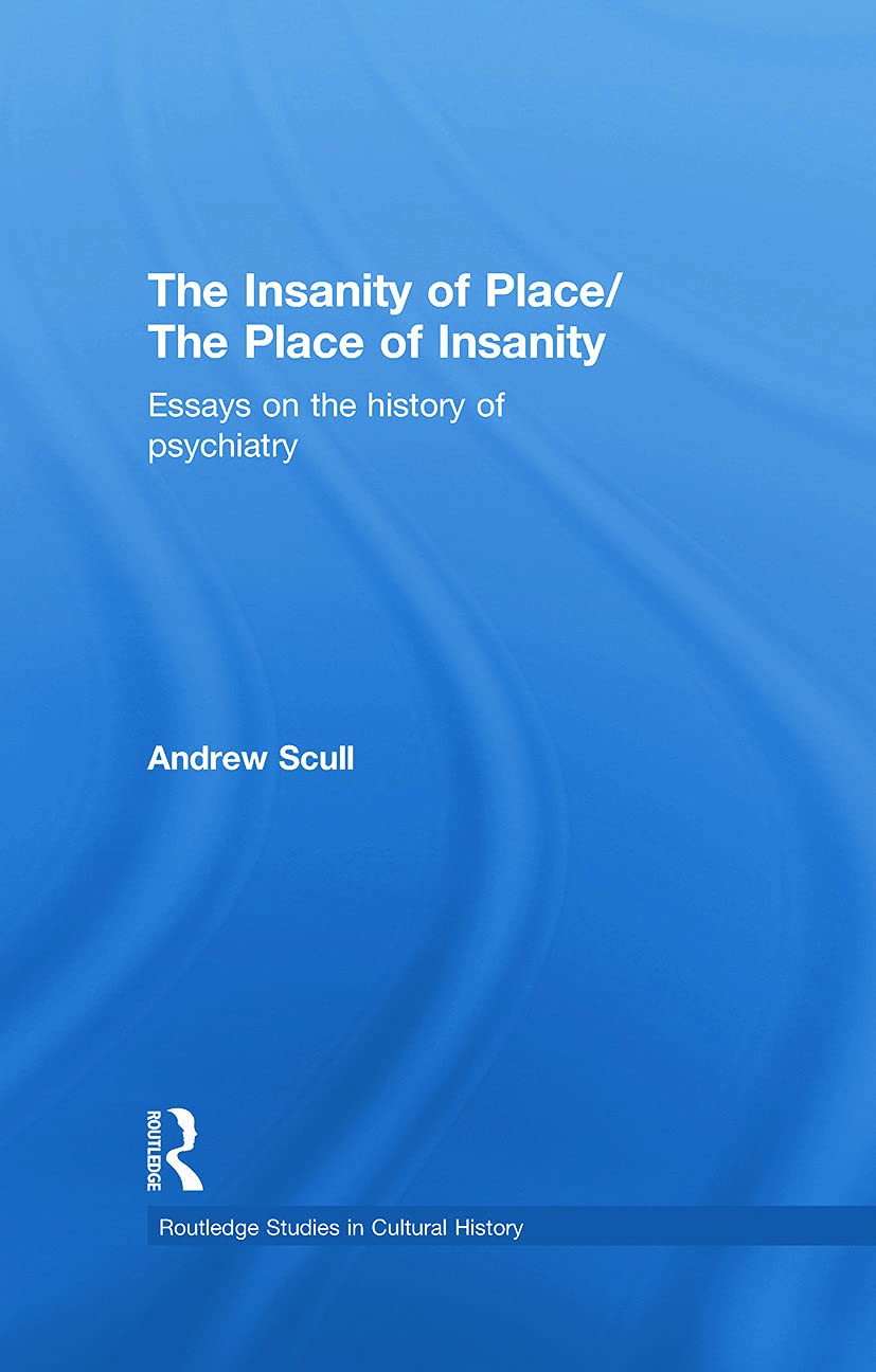 The Insanity of Place / The Place of Insanity: Essays on the History of Psychiatry (Routledge Studies in Cultural History, 2, Band 2)