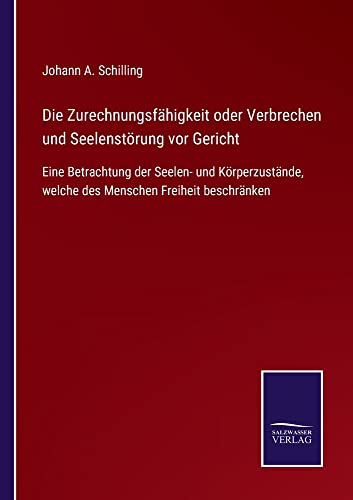 Die Zurechnungsfähigkeit oder Verbrechen und Seelenstörung vor Gericht: Eine Betrachtung der Seelen- und Körperzustände, welche des Menschen Freiheit beschränken