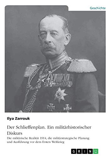 Der Schlieffenplan. Ein militärhistorischer Diskurs: Die militärische Realität 1914, die militärstrategische Planung und Ausführung vor dem Ersten Weltkrieg