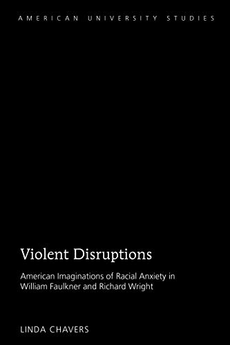 Violent Disruptions: American Imaginations of Racial Anxiety in William Faulkner and Richard Wright (American University Studies, Band 63)