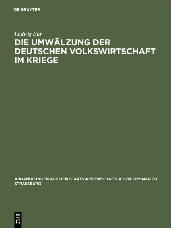 Die Umwälzung der deutschen Volkswirtschaft im Kriege: Eine kriegswirtschaftliche Studie (Abhandlungen aus dem Staatswissenschaftlichen Seminar zu Straßburg, 34, Band 34)