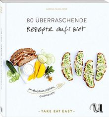 80 überraschende Rezepte auf's Brot im Handumdrehen zubereitet: TAKE EAT EASY auf's Brot