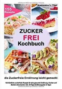 Zuckerfrei Kochbuch - die Zuckerfreie Ernährung leicht gemacht: 155 köstliche zuckerfreie Rezepte für eine gesunde Ernährung. Kochen und Backen ohne Zucker. Inkl. 30-Tage Ernährungsplan & Tipps