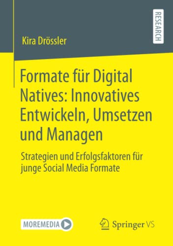 Formate für Digital Natives: Innovatives Entwickeln, Umsetzen und Managen: Strategien und Erfolgsfaktoren für junge Social Media Formate