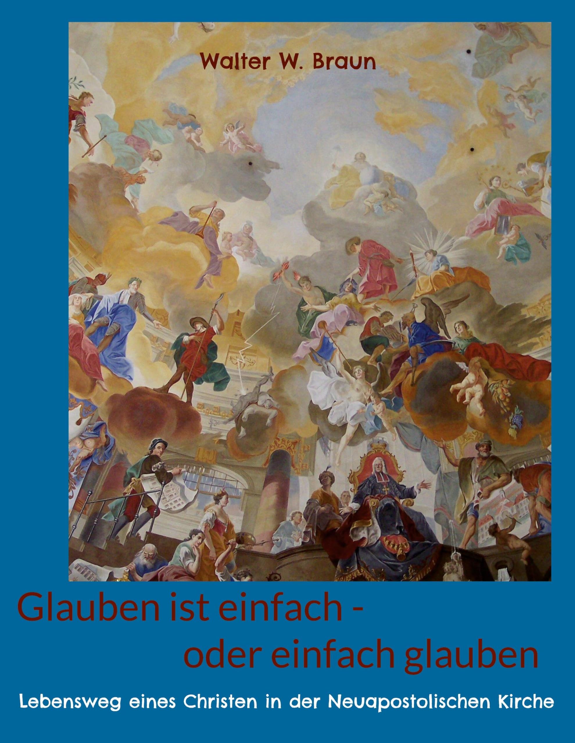 Glauben ist einfach - oder einfach glauben: Lebensweg eines Christen in der Neuapostolischen Kirche