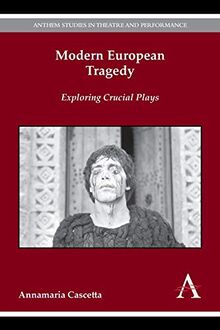 Modern European Tragedy: Exploring Crucial Plays (Anthem Studies in Theatre and Performance, Band 1)