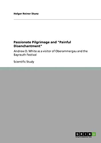 Passionate Pilgrimage and Painful Disenchantment: Andrew D. White as a visitor of Oberammergau and the Bayreuth Festival