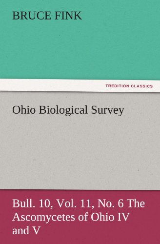 Ohio Biological Survey, Bull. 10, Vol. 11, No. 6 The Ascomycetes of Ohio IV and V (TREDITION CLASSICS)