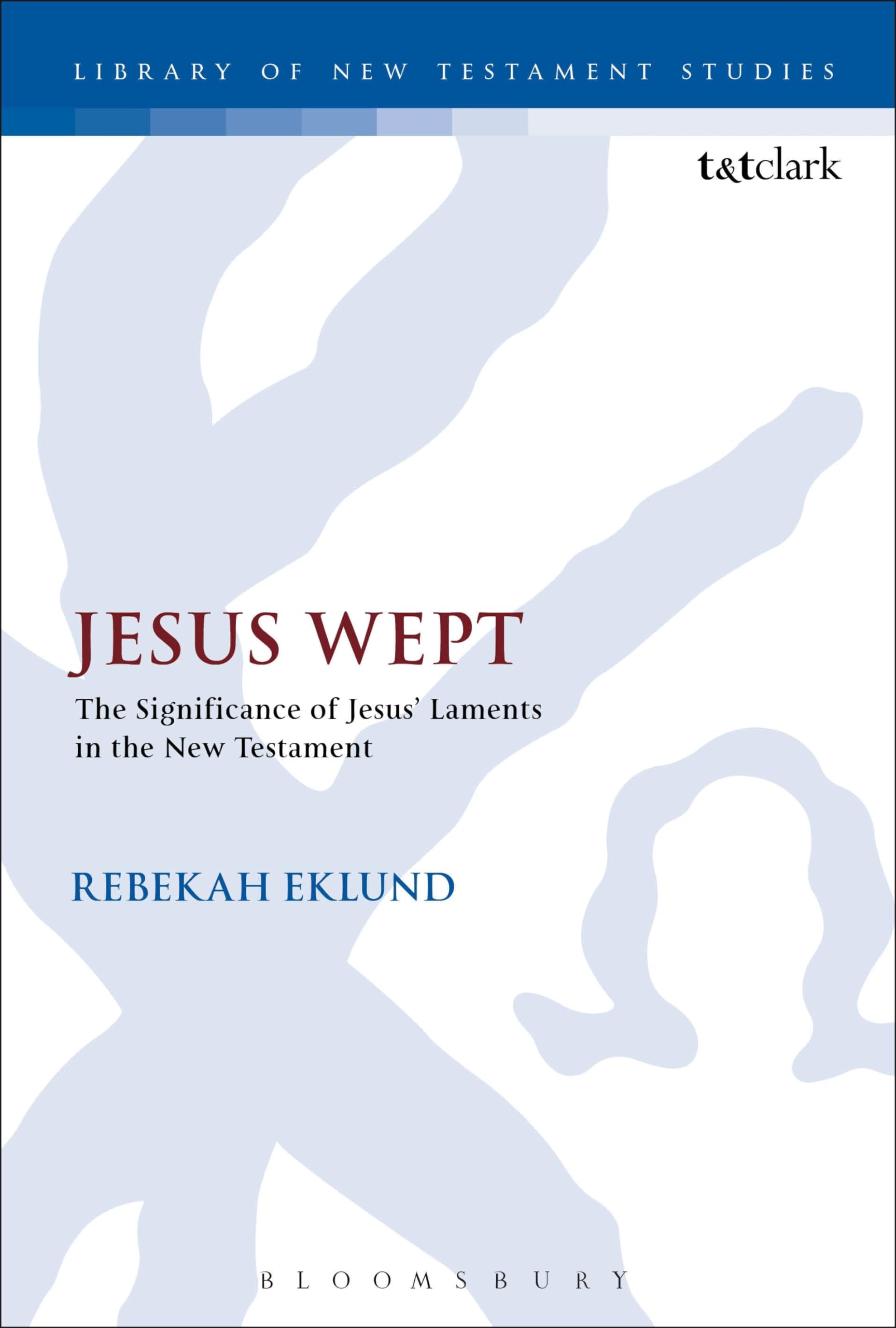 Jesus Wept: The Significance of Jesus’ Laments in the New Testament (The Library of New Testament Studies)