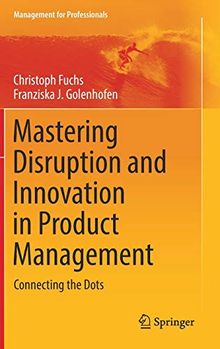 Mastering Disruption and Innovation in Product Management: Connecting the Dots (Management for Professionals)