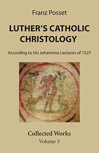 Luther’s Catholic Christology: According to His Johannine Lectures of 1527. Collected Works Volume 3.