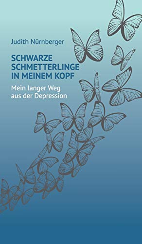 Schwarze Schmetterlinge in meinem Kopf: Mein langer Weg aus der Depression