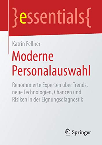 Moderne Personalauswahl: Renommierte Experten über Trends, neue Technologien, Chancen und Risiken in der Eignungsdiagnostik (essentials)