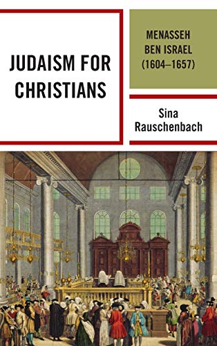 Judaism for Christians: Menasseh ben Israel (1604-1657) (Lexington Studies in Modern Jewish History, Historiography, and Memory)
