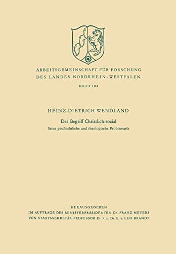 Der Begriff Christlich-sozial: Seine Geschichtliche Und Theologische Problematik (Arbeitsgemeinschaft Für Forschung Des Landes Nordrhein-Westfalen) ... Landes Nordrhein-Westfalen, 104, Band 104)