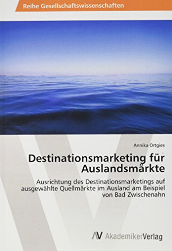 Destinationsmarketing für Auslandsmärkte: Ausrichtung des Destinationsmarketings auf ausgewählte Quellmärkte im Ausland am Beispiel von Bad Zwischenahn