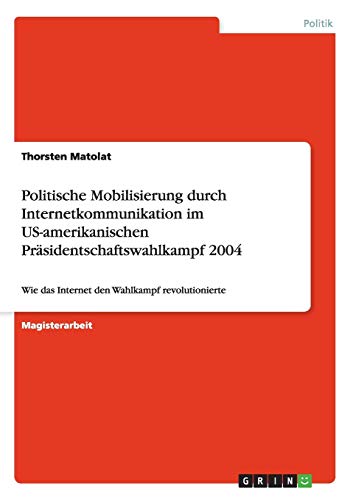 Politische Mobilisierung durch Internetkommunikation im US-amerikanischen Präsidentschaftswahlkampf 2004: Wie das Internet den Wahlkampf revolutionierte