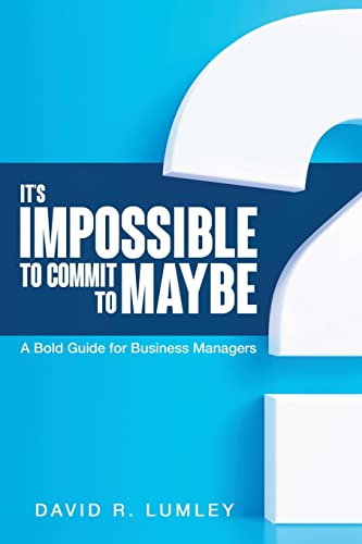 It's Impossible to Commit to Maybe: A Bold Guide for Business Managers