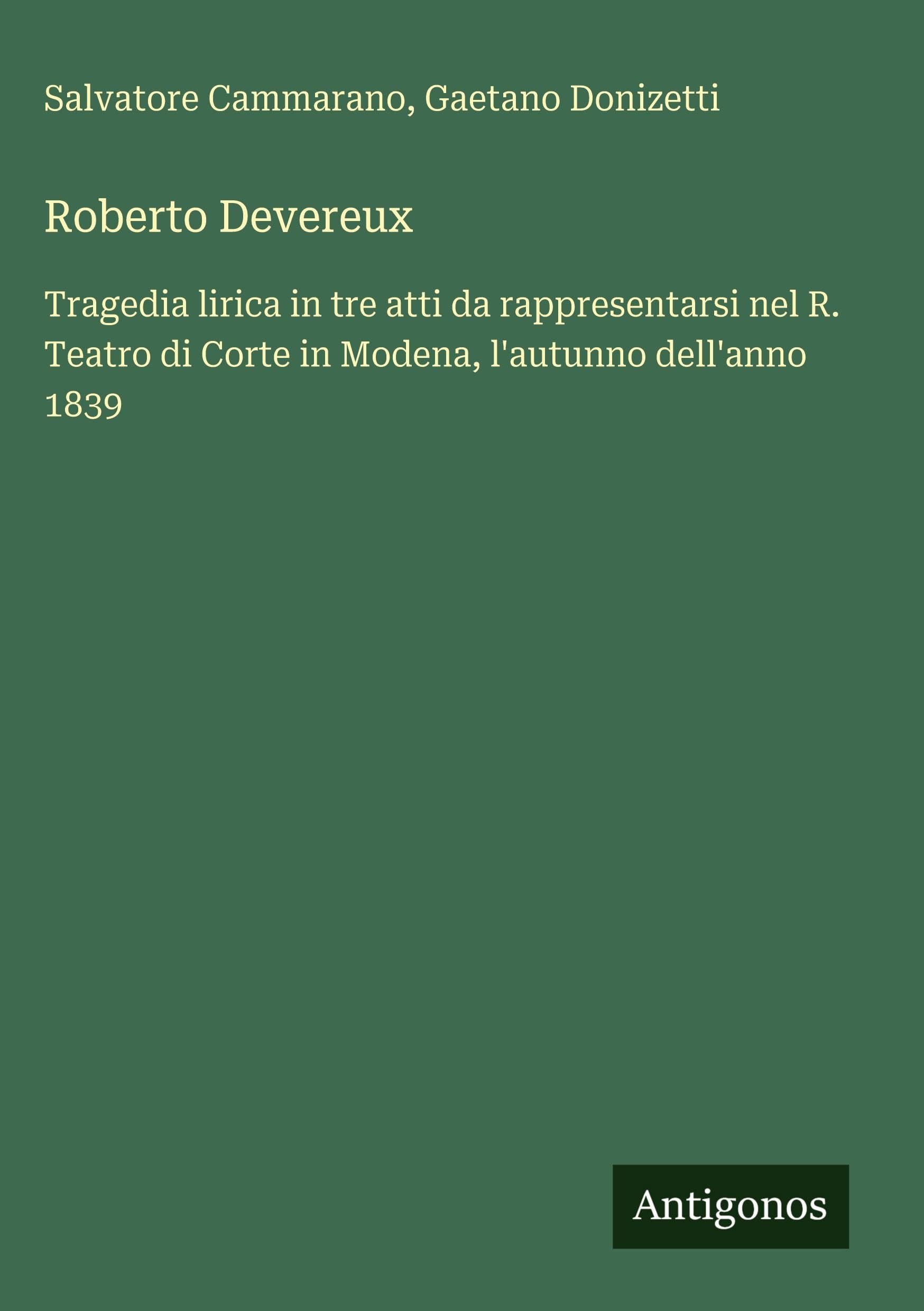 Roberto Devereux: Tragedia lirica in tre atti da rappresentarsi nel R. Teatro di Corte in Modena, l'autunno dell'anno 1839