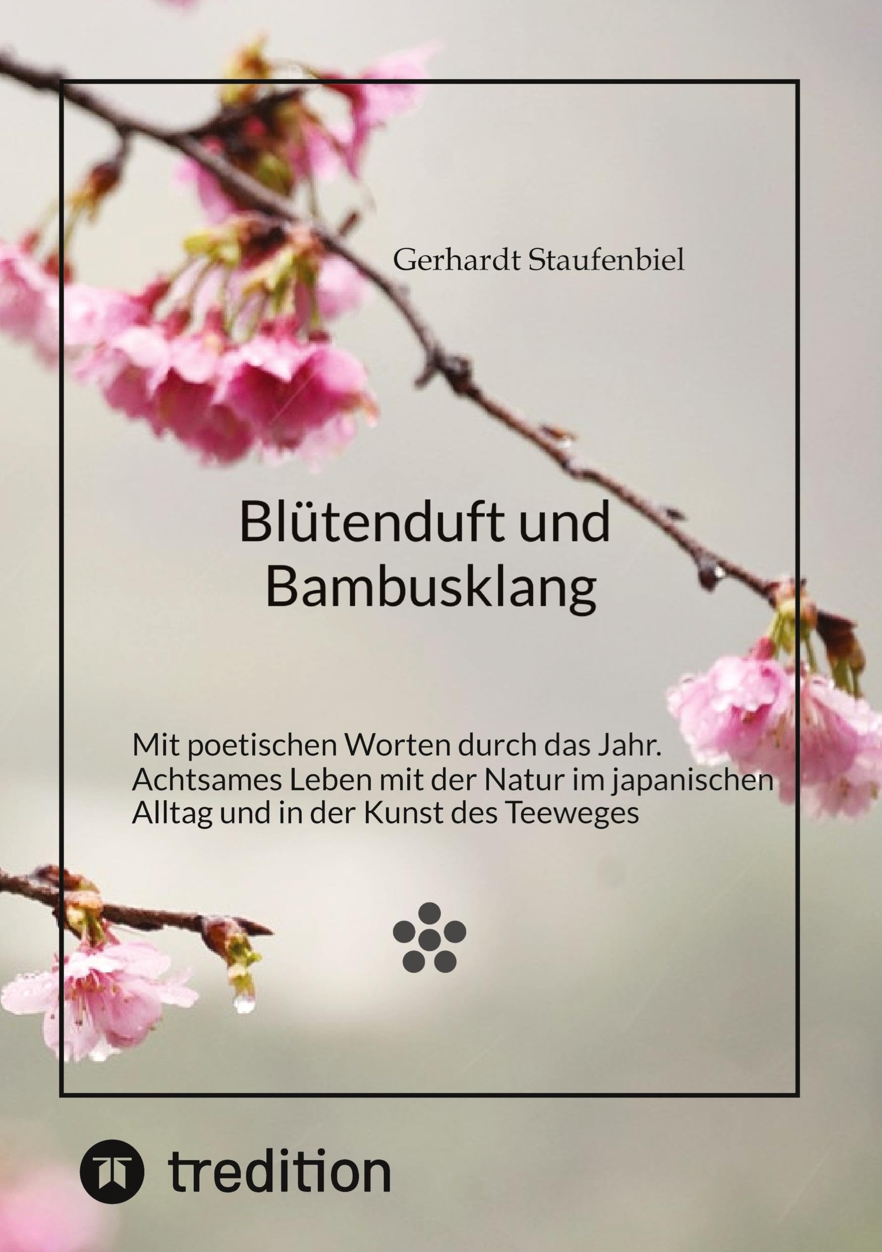 Blütenduft und Bambusklang.: Mit poetischen Worten durch das Jahr. Achtsames Leben mit der Natur im japanischen Alltag und in der Kunst des Teeweges