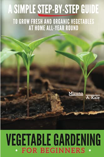 Vegetable Gardening for Beginners: A SIMPLE, STEP-BY-STEP GUIDE TO GROW ...