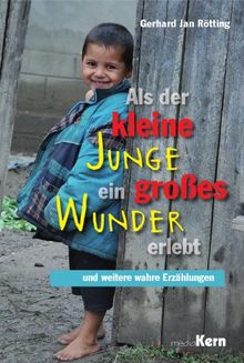 Als der kleine Junge ein großes Wunder erlebt: und weitere wahre Erzählungen