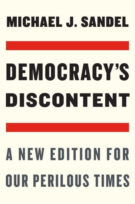 Sandel, Michael J. Democracy's Discontent, A New Edition For Our Perilous Times