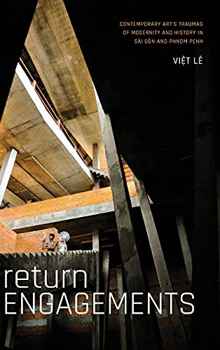 Return Engagements: Contemporary Art's Traumas of Modernity and History in Sài Gòn and Phnom Penh