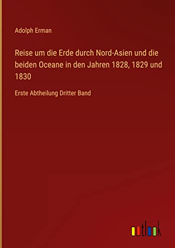 Reise um die Erde durch Nord-Asien und die beiden Oceane in den Jahren 1828, 1829 und 1830: Erste Abtheilung Dritter Band