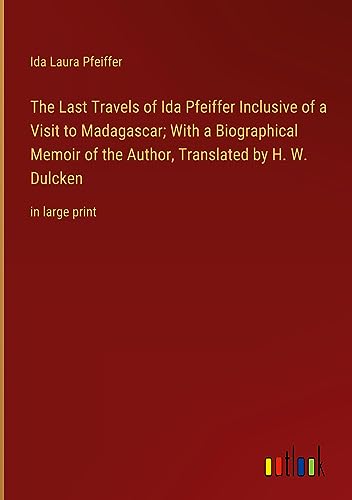 The Last Travels of Ida Pfeiffer Inclusive of a Visit to Madagascar; With a Biographical Memoir of the Author, Translated by H. W. Dulcken: in large print