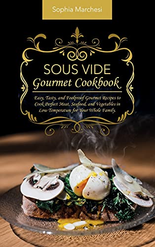 Sous Vide Gourmet Cookbook: Easy, Tasty, and Foolproof Gourmet Recipes to Cook Perfect Meat, Seafood, and Vegetables in Low Temperature for Your Whole Family.