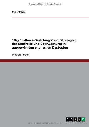 Big Brother is Watching You: Strategien der Kontrolle und Überwachung in ausgewählten englischen Dystopien