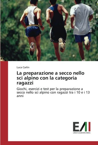 La preparazione a secco nello sci alpino con la categoria ragazzi: Giochi, esercizi e test per la preparazione a secco nello sci alpino con ragazzi tra i 10 e i 13 anni