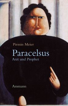 Paracelsus. Arzt und Prophet. Annäherungen an Theophrastus von Hohenheim