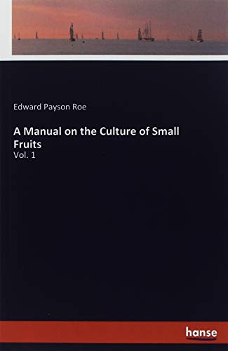 A Manual on the Culture of Small Fruits: Vol. 1