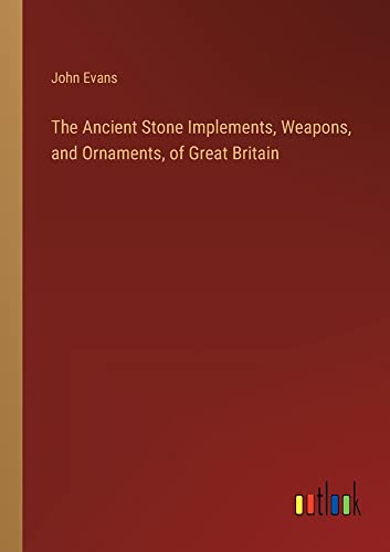 The Ancient Stone Implements, Weapons, and Ornaments, of Great Britain