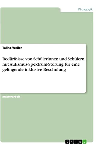 Bedürfnisse von Schülerinnen und Schülern mit Autismus-Spektrum-Störung für eine gelingende inklusive Beschulung: Magisterarbeit
