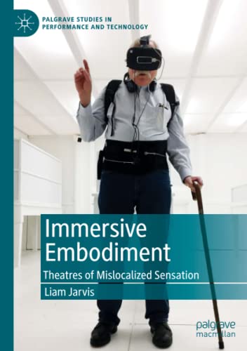 Immersive Embodiment: Theatres of Mislocalized Sensation (Palgrave Studies in Performance and Technology)