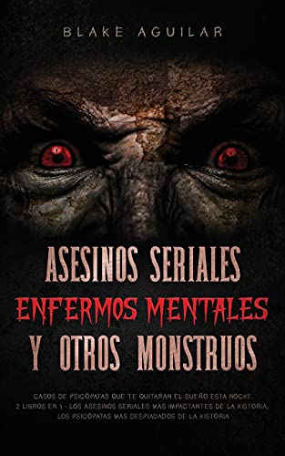 Asesinos Seriales, Enfermos Mentales y otros Monstruos: Casos de Psicópatas que te Quitaran el Sueño esta Noche. 2 Libros en 1 - Los Asesinos Seriales ... Los Psicópatas más Despiadados de la Historia
