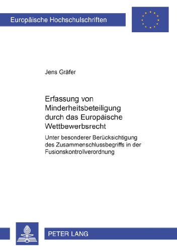 Die Erfassung von Minderheitsbeteiligungen durch das Europäische Wettbewerbsrecht: Unter besonderer Berücksichtigung des Zusammenschlussbegriffs in ... (Europäische Hochschulschriften - Reihe II)